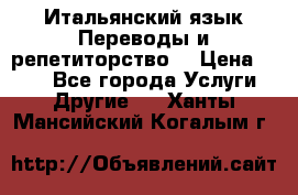 Итальянский язык.Переводы и репетиторство. › Цена ­ 600 - Все города Услуги » Другие   . Ханты-Мансийский,Когалым г.